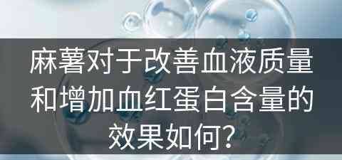 麻薯对于改善血液质量和增加血红蛋白含量的效果如何？